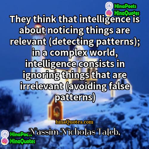 Nassim Nicholas Taleb Quotes | They think that intelligence is about noticing
